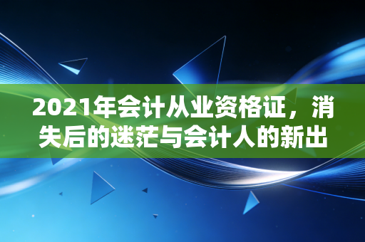 2021年会计从业资格证，消失后的迷茫与会计人的新出路