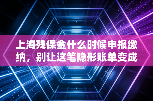 上海残保金什么时候申报缴纳，别让这笔隐形账单变成企业的心头大患