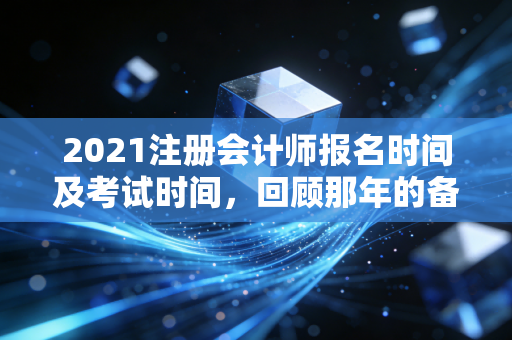 2021注册会计师报名时间及考试时间，回顾那年的备考心路历程与行业变迁