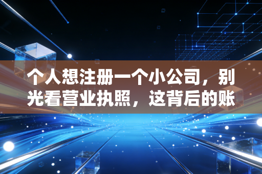 个人想注册一个小公司，别光看营业执照，这背后的账你得算清楚