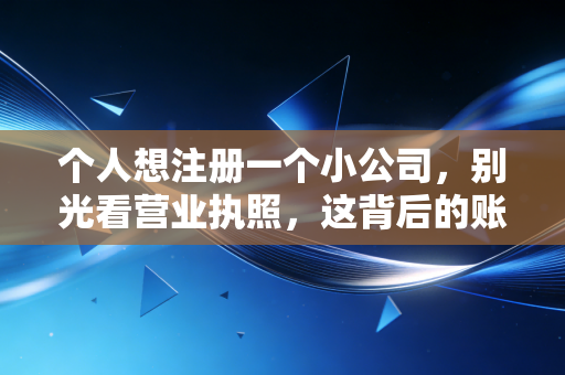 个人想注册一个小公司，别光看营业执照，这背后的账你得算清楚