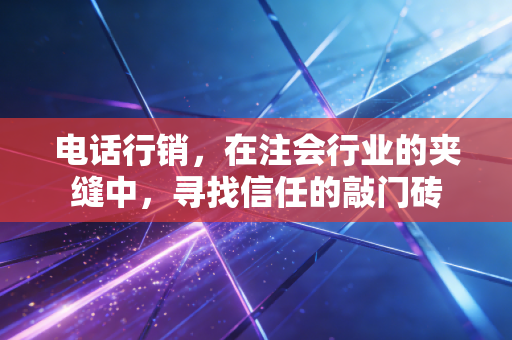电话行销，在注会行业的夹缝中，寻找信任的敲门砖