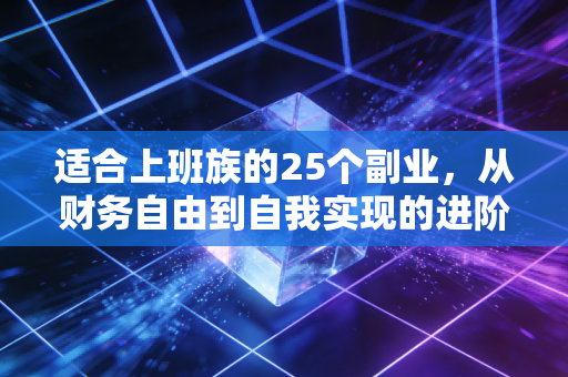 适合上班族的25个副业，从财务自由到自我实现的进阶之路