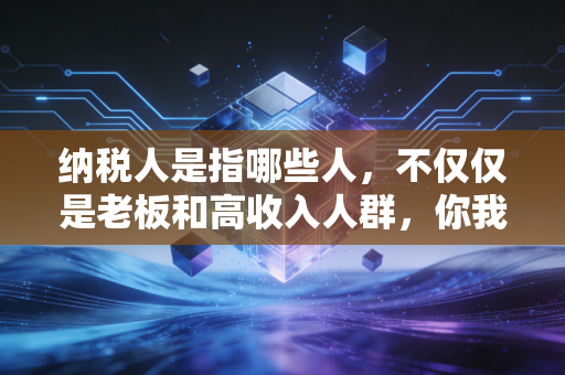 纳税人是指哪些人，不仅仅是老板和高收入人群，你我皆是其中一员