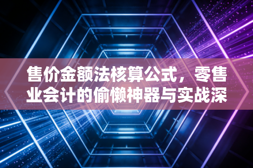售价金额法核算公式，零售业会计的偷懒神器与实战深度解析