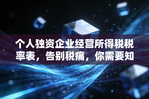 个人独资企业经营所得税税率表，告别税痛，你需要知道的避坑与筹划指南