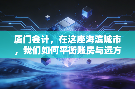 厦门会计，在这座海滨城市，我们如何平衡账房与远方