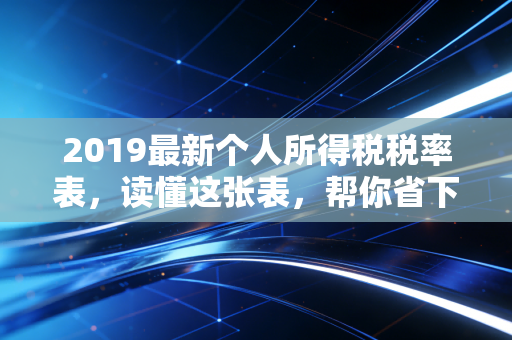2019最新个人所得税税率表,读懂这张表,帮你省下真金白银