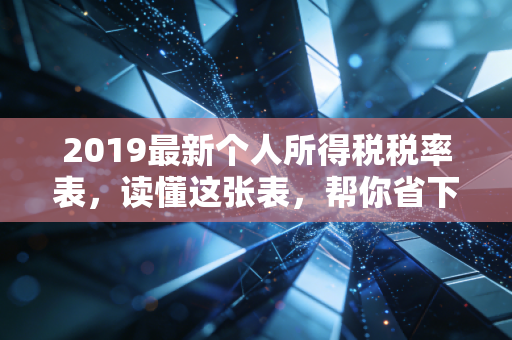 2019最新个人所得税税率表,读懂这张表,帮你省下真金白银