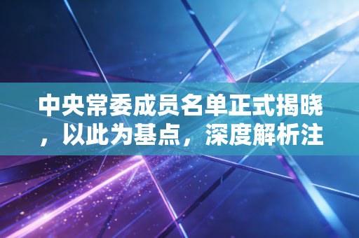 中央常委成员名单正式揭晓，以此为基点，深度解析注册会计师行业的变局与机遇