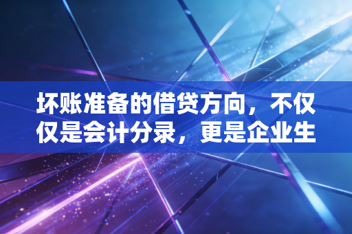 坏账准备的借贷方向，不仅仅是会计分录，更是企业生存的哲学