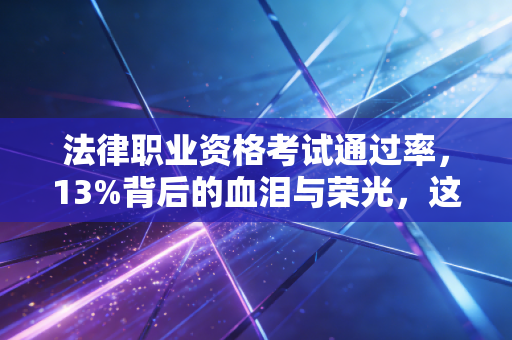 法律职业资格考试通过率，13%背后的血泪与荣光，这场地狱模式值得吗？