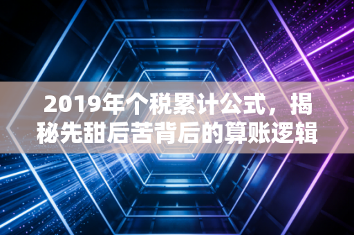 2019年个税累计公式，揭秘先甜后苦背后的算账逻辑与生活真相