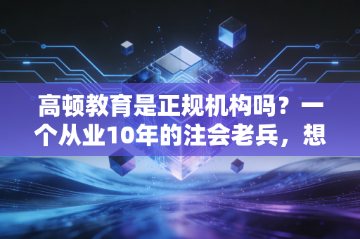 高顿教育是正规机构吗？一个从业10年的注会老兵，想跟你聊聊这背后的真相