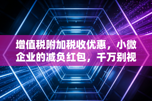 增值税附加税收优惠，小微企业的减负红包，千万别视而不见