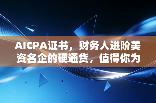 AICPA证书，财务人进阶美资名企的硬通货，值得你为此脱层皮吗？