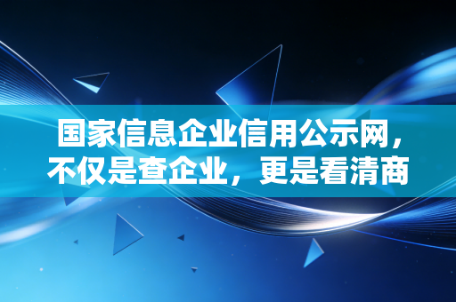 国家信息企业信用公示网，不仅是查企业，更是看清商业世界的照妖镜