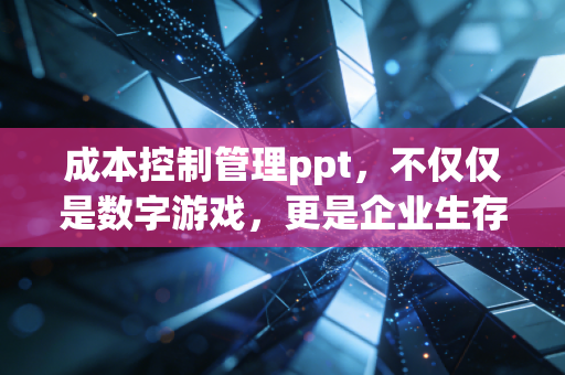成本控制管理ppt，不仅仅是数字游戏，更是企业生存的艺术
