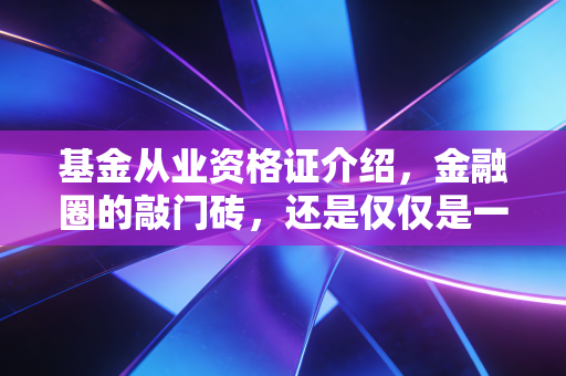 基金从业资格证介绍，金融圈的敲门砖，还是仅仅是一张纸？