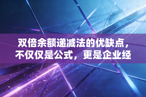 双倍余额递减法的优缺点，不仅仅是公式，更是企业经营的时间机器