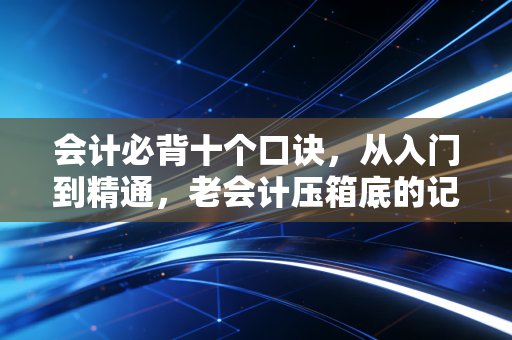 会计必背十个口诀，从入门到精通，老会计压箱底的记忆秘籍