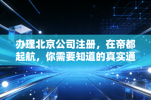 办理北京公司注册，在帝都起航，你需要知道的真实通关攻略