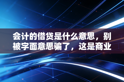 会计的借贷是什么意思，别被字面意思骗了，这是商业世界的阴阳平衡
