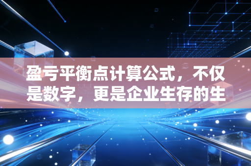 盈亏平衡点计算公式，不仅是数字，更是企业生存的生命线
