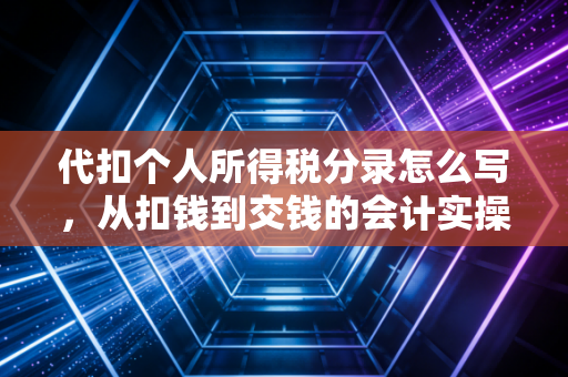 代扣个人所得税分录怎么写，从扣钱到交钱的会计实操全解析