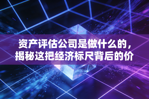 详细阅读:资产评估公司是做什么的,揭秘这把经济标尺背后的价值博弈 资产评估公司是做什么的,揭秘这把经济标尺背后的价值博弈