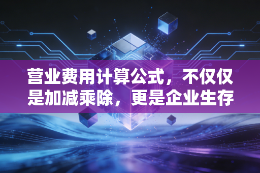 详细阅读:营业费用计算公式,不仅仅是加减乘除,更是企业生存的体检表 营业费用计算公式,不仅仅是加减乘除,更是企业生存的体检表