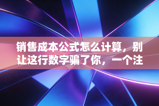 详细阅读:销售成本公式怎么计算,别让这行数字骗了你,一个注会从业者的掏心窝子话 销售成本公式怎么计算,别让这行数字骗了你,一个注会从业者的掏心窝子话