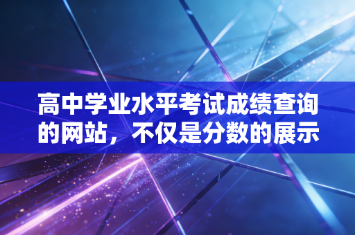 高中学业水平考试成绩查询的网站，不仅是分数的展示，更是青春的审计报告