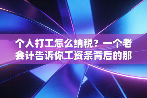 个人打工怎么纳税?一个老会计告诉你工资条背后的那些坑与道