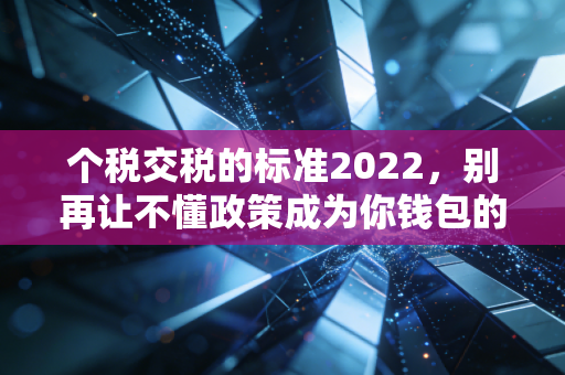 个税交税的标准2022,别再让不懂政策成为你钱包的漏洞