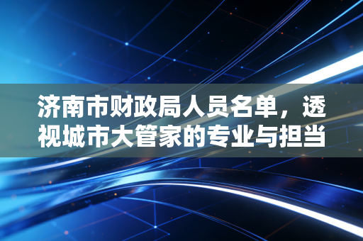 济南市财政局人员名单，透视城市大管家的专业与担当