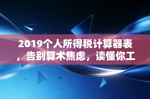 2019个人所得税计算器表，告别算术焦虑，读懂你工资条里的国家红利
