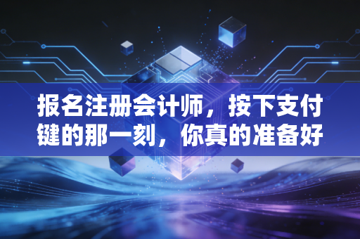 报名注册会计师，按下支付键的那一刻，你真的准备好了吗？