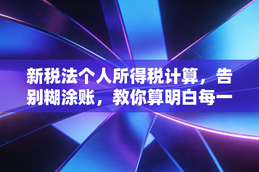 新税法个人所得税计算，告别糊涂账，教你算明白每一分钱