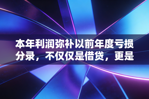 本年利润弥补以前年度亏损分录，不仅仅是借贷，更是企业的过冬智慧