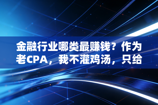 金融行业哪类最赚钱？作为老CPA，我不灌鸡汤，只给你看最真实的账本