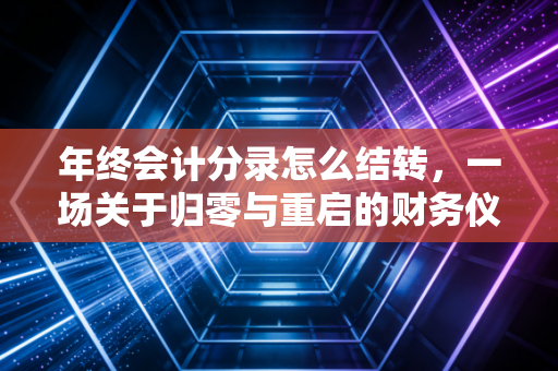 年终会计分录怎么结转，一场关于归零与重启的财务仪式