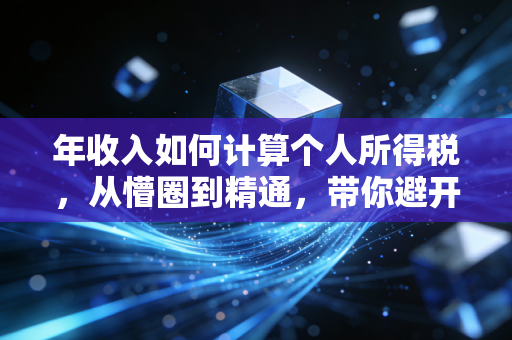 年收入如何计算个人所得税，从懵圈到精通，带你避开那些年的税坑