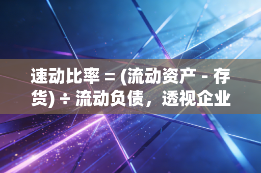 速动比率 = (流动资产 - 存货) ÷ 流动负债，透视企业偿债能力的酸性测试