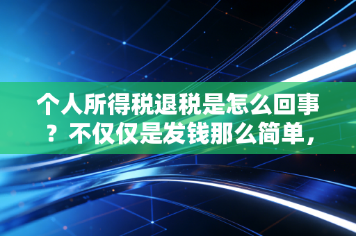 个人所得税退税是怎么回事？不仅仅是发钱那么简单，这几大坑你必须避开
