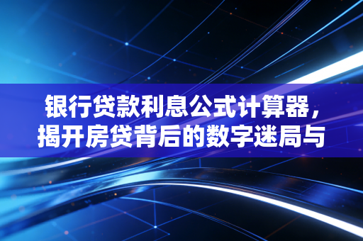 银行贷款利息公式计算器，揭开房贷背后的数字迷局与财务智慧
