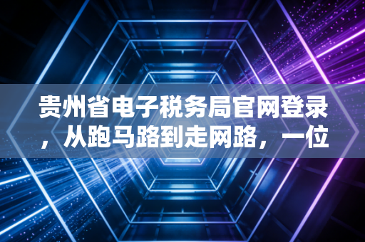 贵州省电子税务局官网登录，从跑马路到走网路，一位老会计的数字化生存指南