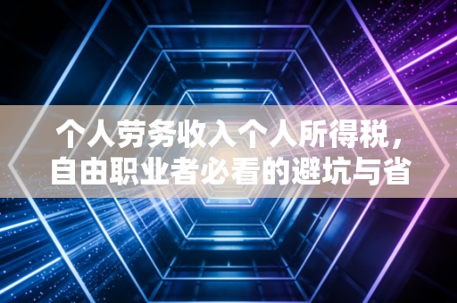 个人劳务收入个人所得税，自由职业者必看的避坑与省钱指南