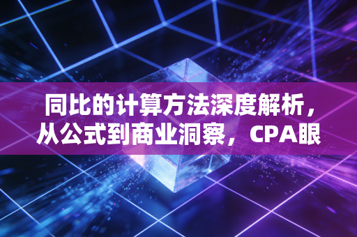 同比的计算方法深度解析，从公式到商业洞察，CPA眼中的数据真相
