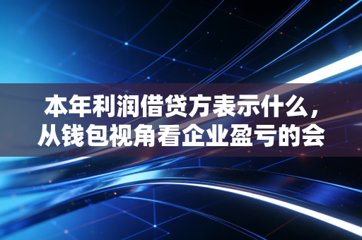 本年利润借贷方表示什么，从钱包视角看企业盈亏的会计逻辑
